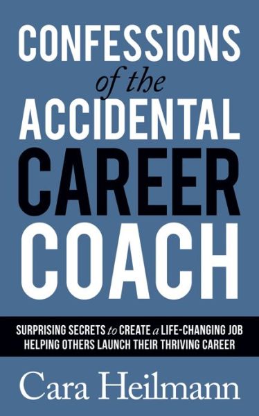 Cover for Cara Heilmann · Confessions of the Accidental Career Coach: Surprising Secrets to Create a Life-Changing Job Helping Others Launch Their Thriving Career (Paperback Book) (2020)