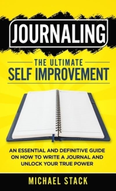 Journaling The Ultimate Self Improvement: An Essential and Definitive Guide on How to Write a Journal and Unlock Your True Power - Michael Stack - Kirjat - Michael Stack - 9781739860912 - tiistai 9. marraskuuta 2021