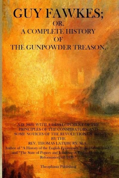 Guy Fawkes: a Complete History of the Gunpowder Treason - Rev. Thomas Lathbury Ma - Kirjat - Theophania Publishing - 9781770830912 - maanantai 2. toukokuuta 2011