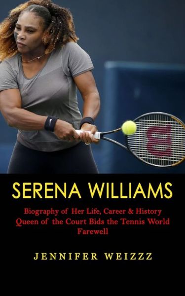 Cover for Weizzz Jennifer Weizzz · Serena Williams: Biography of Her Life, Career &amp; History (Queen of the Court Bids the Tennis World Farewell) (Paperback Book) (2022)