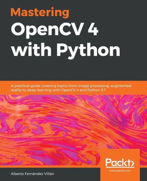 Alberto Fernandez Villan · Mastering OpenCV 4 with Python: A practical guide covering topics from image processing, augmented reality to deep learning with OpenCV 4 and Python 3.7 (Taschenbuch) (2019)