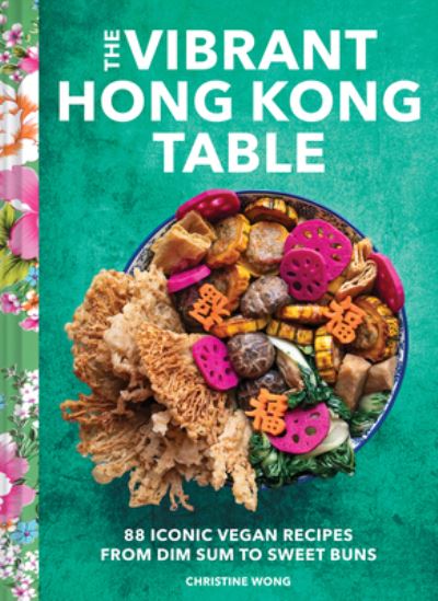 Christine Wong · Vibrant Hong Kong Table: 88 Iconic Vegan Recipes from Dim Sum to Late-Night Snacks (Hardcover Book) (2024)