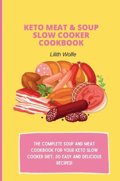 Cover for Lilith Wolfe · Keto Meat &amp; Soup Slow Cooker Cookbook: The Complete Soup and Meat cookbook for your keto slow cooker diet; 50 easy and delicious recipes! (Paperback Book) (2021)