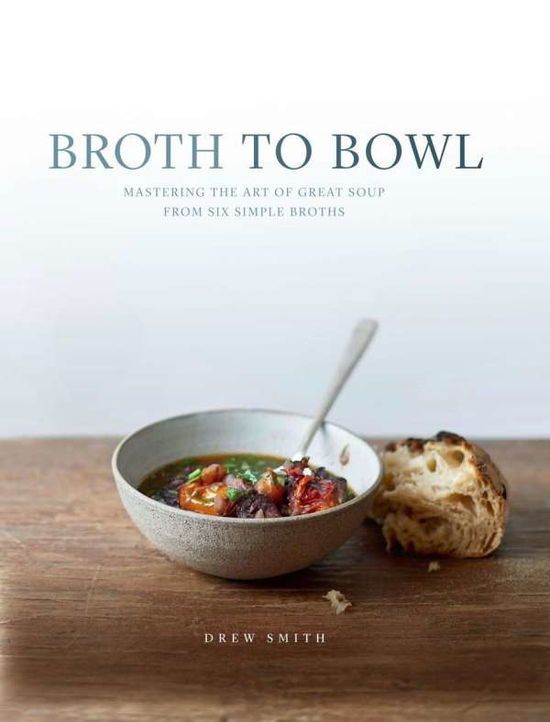 Cover for Drew Smith · Broth to Bowl: Mastering the art of great soup from six simple broths (Hardcover Book) (2017)