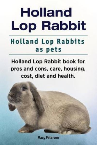 Cover for Macy Peterson · Holland Lop Rabbit. Holland Lop Rabbits as pets. Holland Lop Rabbit book for pros and cons, care, housing, cost, diet and health. (Pocketbok) (2018)