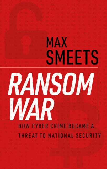 Cover for Max Smeets · Ransom War: How Cyber Crime Became a Threat to National Security (Hardcover Book) (2025)