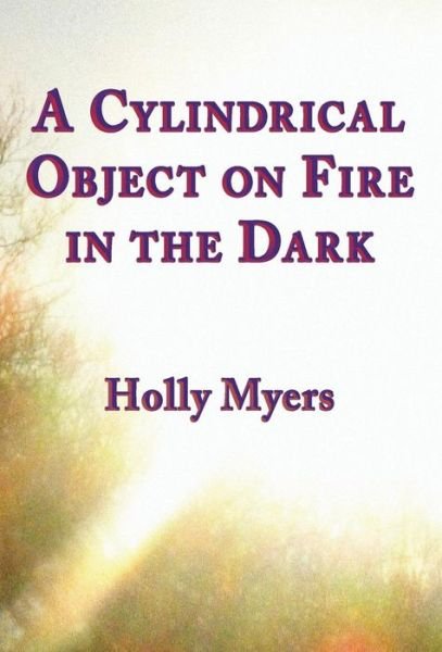 Cover for Holly Myers · A Cylindrical Object on Fire in the Dark (Hardcover Book) (2018)