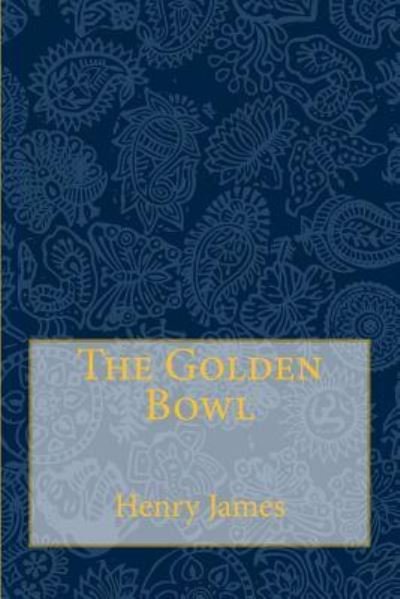 The Golden Bowl - Henry James - Kirjat - Createspace Independent Publishing Platf - 9781981528912 - lauantai 9. joulukuuta 2017