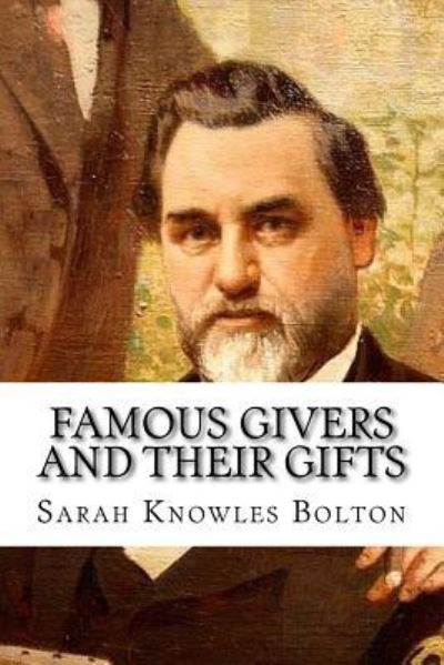 Famous Givers and Their Gifts - Sarah Knowles Bolton - Książki - Createspace Independent Publishing Platf - 9781984978912 - 2 lutego 2018