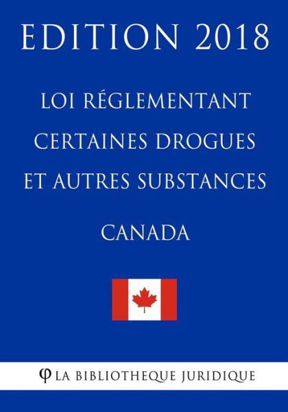 Cover for La Bibliotheque Juridique · Loi reglementant certaines drogues et autres substances (Canada) - Edition 2018 (Paperback Book) (2018)