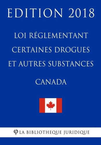 Cover for La Bibliotheque Juridique · Loi reglementant certaines drogues et autres substances (Canada) - Edition 2018 (Paperback Bog) (2018)