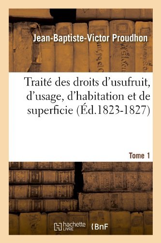 Cover for Jean-baptiste-victor Proudhon · Traite Des Droits D'usufruit, D'usage, D'habitation et De Superficie. Tome 1 (Ed.1823-1827) (French Edition) (Paperback Book) [French edition] (2012)