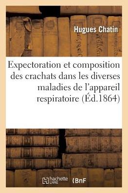 Cover for Hugues Chatin · Expectoration Et Composition Des Crachats Dans Les Diverses Maladies de l'Appareil Respiratoire (Paperback Book) (2016)