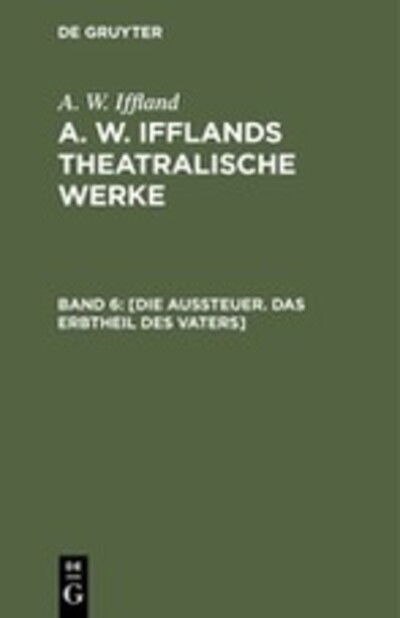 Cover for A. W. Iffland · [Die Aussteuer. das Erbtheil des Vaters] : Aus : [Theatralische Werke] A. W. Ifflands theatralische Werke (Book) (1901)