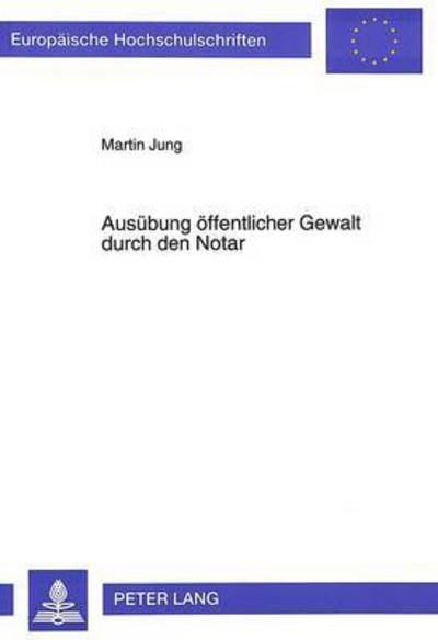 Ausuebung oeffentlicher Gewalt durch den Notar - Jung Martin Jung - Kirjat - Peter Lang GmbH, Internationaler Verlag  - 9783631478912 - lauantai 1. lokakuuta 1994