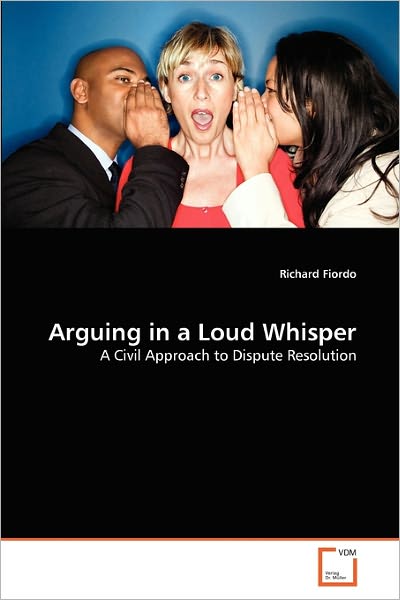 Arguing in a Loud Whisper: a Civil Approach to Dispute Resolution - Richard Fiordo - Livros - VDM Verlag Dr. Müller - 9783639328912 - 4 de fevereiro de 2011