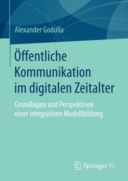 Cover for Alexander Godulla · OEffentliche Kommunikation Im Digitalen Zeitalter: Grundlagen Und Perspektiven Einer Integrativen Modellbildung (Paperback Book) [1. Aufl. 2017 edition] (2016)