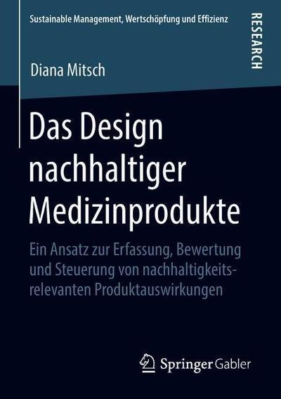 Cover for Diana Mitsch · Das Design Nachhaltiger Medizinprodukte: Ein Ansatz Zur Erfassung, Bewertung Und Steuerung Von Nachhaltigkeitsrelevanten Produktauswirkungen - Sustainable Management, Wertschoepfung Und Effizienz (Paperback Book) [1. Aufl. 2018 edition] (2018)