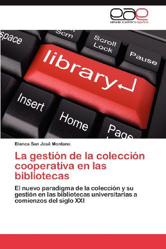 La Gestión De La Colección Cooperativa en Las Bibliotecas: El Nuevo Paradigma De La Colección Y Su Gestión en Las Bibliotecas Universitarias a Comienzos Del Siglo Xxi - Blanca San José Montano - Books - Editorial Académica Española - 9783659003912 - April 29, 2012