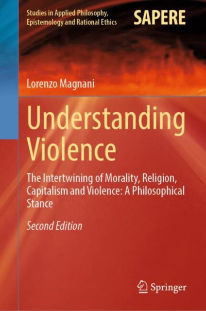 Cover for Lorenzo Magnani · Understanding Violence: The Intertwining of Morality, Religion, Capitalism and Violence: A Philosophical Stance - Studies in Applied Philosophy, Epistemology and Rational Ethics (Hardcover Book) [Second Edition 2024 edition] (2024)