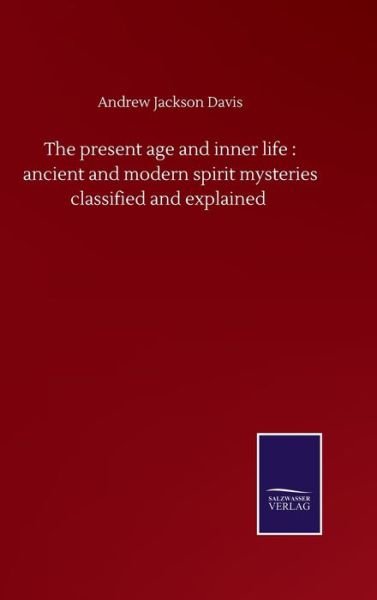 Cover for Andrew Jackson Davis · The present age and inner life: ancient and modern spirit mysteries classified and explained (Hardcover Book) (2020)