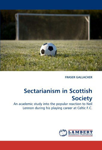 Cover for Fraser Gallacher · Sectarianism in Scottish Society: an Academic Study into the Popular Reaction to Neil Lennon During His Playing Career at Celtic F.c. (Pocketbok) (2011)