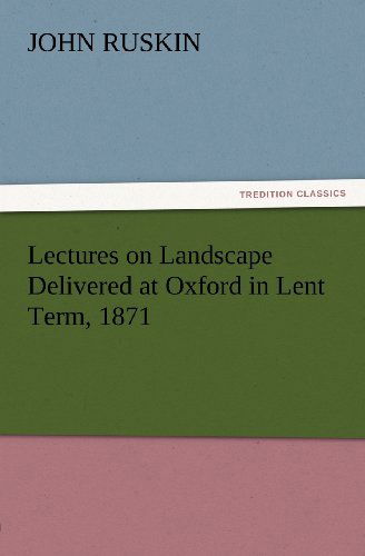 Cover for John Ruskin · Lectures on Landscape Delivered at Oxford in Lent Term, 1871 (Tredition Classics) (Paperback Book) (2012)