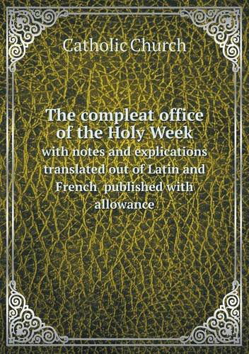 Cover for Catholic Church · The Compleat Office of the Holy Week with Notes and Explications  Translated out of Latin and French  Published with Allowance (Paperback Book) (2013)