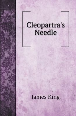 Cover for James King · Cleopartra's Needle; a history of the London Obelisk, with an exposition of the hieroglyphics (Inbunden Bok) (2022)