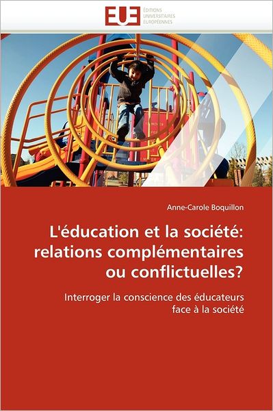 Cover for Anne-carole Boquillon · L'éducation et La Société: Relations Complémentaires Ou Conflictuelles?: Interroger La Conscience Des Éducateurs Face À La Société (Paperback Book) [French edition] (2018)