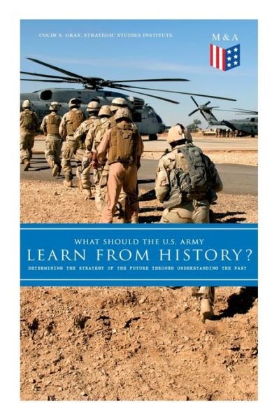 What Should the U.S. Army Learn From History? - Determining the Strategy of the Future through Understanding the Past: Persisting Concerns and Threats, Parallels and Analogies With the Present Days (What Changes and What Does Not), Recommendations for the - Strategic Studies Institute - Boeken - e-artnow - 9788027333912 - 15 oktober 2019