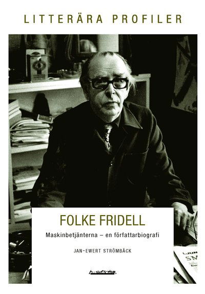 Litterära profiler: Folke Fridell och arbetets ofrihet - Jan-Ewert Strömbäck - Książki - H:ström Text & Kultur - 9789173271912 - 22 kwietnia 2013