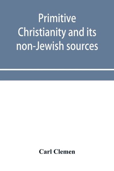 Primitive Christianity and its non-Jewish sources - Carl Clemen - Books - Alpha Edition - 9789353956912 - January 2, 2020