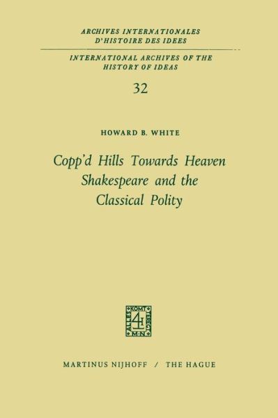 Cover for Howard B. White · Copp'd Hills Towards Heaven Shakespeare and the Classical Polity - International Archives of the History of Ideas / Archives Internationales d'Histoire des Idees (Paperback Book) [Softcover reprint of the original 1st ed. 1970 edition] (2011)