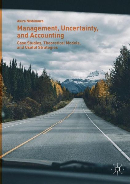 Cover for Akira Nishimura · Management, Uncertainty, and Accounting: Case Studies, Theoretical Models, and Useful Strategies (Paperback Book) [Softcover Reprint of the Original 1st 2019 edition] (2018)