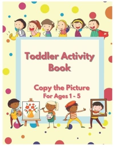 Cover for Manac House of Printing · Toddler Activity Book - Copy The Picture Activity Book for Ages 1 - 5 (Paperback Book) (2021)