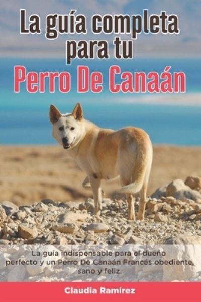 Cover for Claudia Ramirez · La Guia Completa Para Tu Perro De Canaan: La guia indispensable para el dueno perfecto y un Perro De Canaan obediente, sano y feliz. (Paperback Book) (2021)