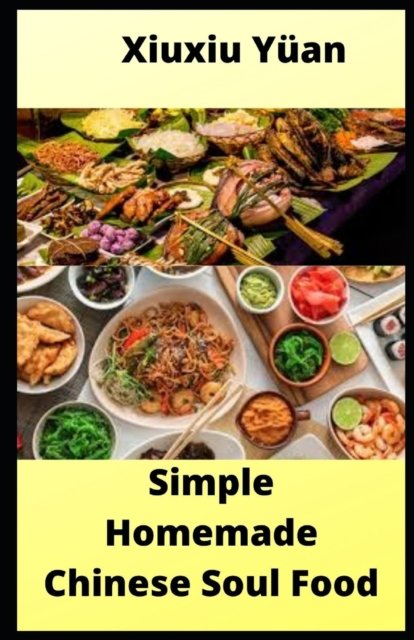 Cover for Xiuxiu Yuan · Simple Homemade Chinese Soul Food: 40 Easy to make and Delicious recipes. (Taschenbuch) (2021)