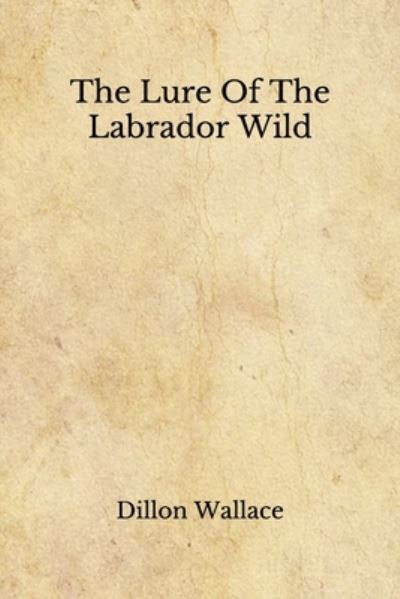 The Lure Of The Labrador Wild - Dillon Wallace - Books - Independently Published - 9798674017912 - August 12, 2020