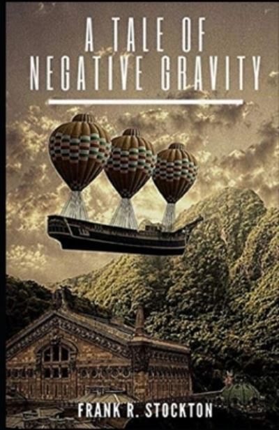 A Tale of Negative Gravity Illustrated - Frank R Stockton - Kirjat - Independently Published - 9798734168912 - tiistai 6. huhtikuuta 2021