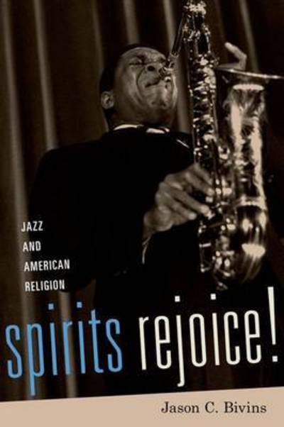 Cover for Bivins, Jason (Professor, Department of Philosophy and Religious Studies, Professor, Department of Philosophy and Religious Studies, North Carolina State University) · Spirits Rejoice!: Jazz and American Religion (Hardcover Book) (2015)