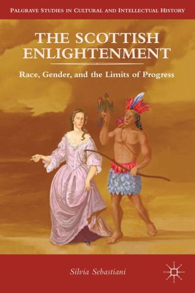 Cover for Silvia Sebastiani · The Scottish Enlightenment: Race, Gender, and the Limits of Progress - Palgrave Studies in Cultural and Intellectual History (Hardcover Book) (2013)