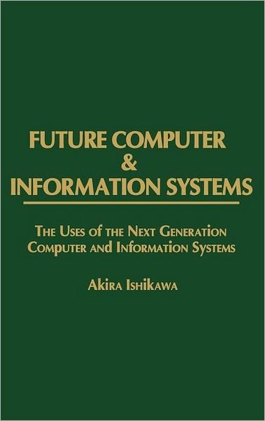 Cover for Akira Ishikawa · Future Computer and Information Systems: The Uses of the Next Generation Computer and Information Systems (Gebundenes Buch) (1986)