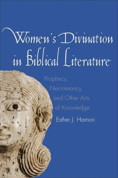 Women's Divination in Biblical Literature: Prophecy, Necromancy, and Other Arts of Knowledge - The Anchor Yale Bible Reference Library - Esther J. Hamori - Books - Yale University Press - 9780300178913 - June 25, 2015