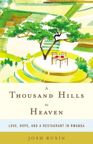 Cover for Josh Ruxin · A Thousand Hills to Heaven: Love, Hope and a Restaurant in Rwanda (Hardcover Book) (2013)