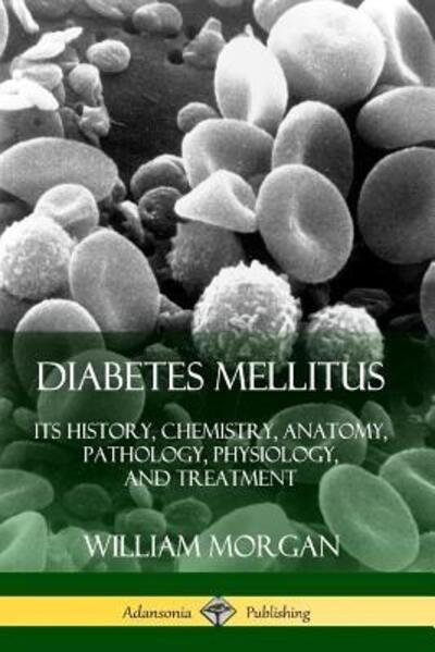 Cover for William Morgan · Diabetes Mellitus Its History, Chemistry, Anatomy, Pathology, Physiology, and Treatment (Taschenbuch) (2019)