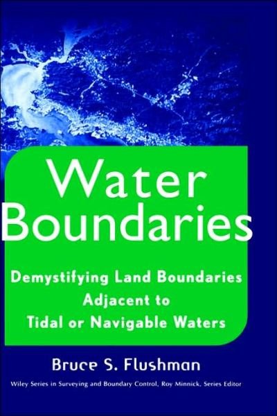 Cover for Flushman, Bruce S. (Partner in the firm of Wendel Rosen Black &amp; Dean) · Water Boundaries: Demystifying Land Boundaries Adjacent to Tidal or Navigable Waters - Wiley Series in Surveying and Boundary Control (Hardcover Book) (2002)