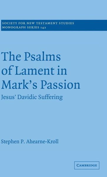 Cover for Ahearne-Kroll, Stephen (Assistant Professor of New Testament) · The Psalms of Lament in Mark's Passion: Jesus' Davidic Suffering - Society for New Testament Studies Monograph Series (Innbunden bok) (2007)