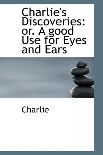 Charlie's Discoveries: Or. a Good Use for Eyes and Ears - Charlie - Bøger - BiblioLife - 9780554861913 - 21. august 2008