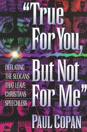 True for You, but Not for Me: Deflating the Slogans That Leave Christians Speechless - Paul Copan - Bücher - Baker Publishing Group - 9780764220913 - 1. Juni 1998